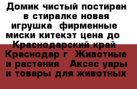 Домик чистый постиран в стиралке новая игрушка  фирменные  миски китекэт цена до - Краснодарский край, Краснодар г. Животные и растения » Аксесcуары и товары для животных   
